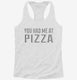 You Had Me At Pizza white Womens Racerback Tank