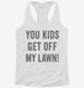 You Kids Get Off My Lawn white Womens Racerback Tank