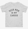 Your Mom Is My Cardio Toddler Shirt 666x695.jpg?v=1723176527