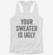 Your Sweater Is Ugly white Womens Racerback Tank