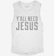 Y'all Need Jesus white Womens Muscle Tank
