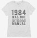 1984 Was Not Supposed To Be An Instruction Manual white Womens