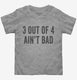 3 Out Of 4 Ain't Bad grey Toddler Tee