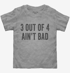 3 Out Of 4 Ain't Bad Toddler Shirt