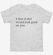 6 Feet Of Dirt Would Look Good On You  Toddler Tee