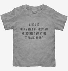 A Dog Is Gods Way Of Proving He Doesn't Want Us To Walk Alone Toddler Shirt