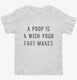 A Poop Is A Wish Your Fart Makes white Toddler Tee
