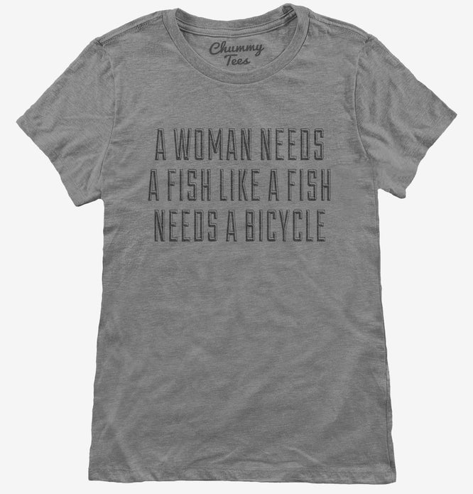 A Woman Needs A Man Like A Fish Needs A Bicycle T-Shirt