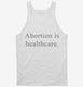 Abortion Is Healthcare white Tank