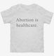 Abortion Is Healthcare white Toddler Tee