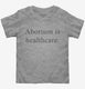 Abortion Is Healthcare grey Toddler Tee