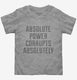 Absolute Power Corrupts Absolutely grey Toddler Tee