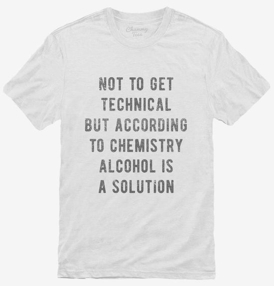 According To Chemistry Alcohol Is A Solution T-Shirt