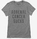 Adrenal Cancer Sucks grey Womens