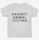 Against Animal Testing white Toddler Tee