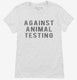 Against Animal Testing white Womens