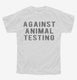Against Animal Testing white Youth Tee