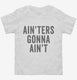 Ain'ters Gonna Ain't white Toddler Tee