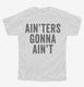 Ain'ters Gonna Ain't white Youth Tee