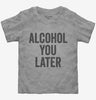 Alcohol You Later Funny Call You Later Toddler
