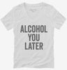 Alcohol You Later Funny Call You Later Womens Vneck Shirt 666x695.jpg?v=1700415268
