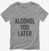Alcohol You Later Funny Call You Later Womens Vneck