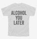 Alcohol You Later Funny Call You Later white Youth Tee