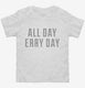 All Day Erry Day  Toddler Tee