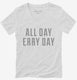 All Day Erry Day  Womens V-Neck Tee