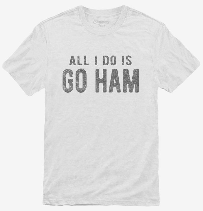 All I Do Is Go Ham T-Shirt