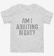 Am I Adulting Right white Toddler Tee