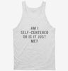 Am I Self Centered Or Is It Just Me Tanktop 666x695.jpg?v=1700657721