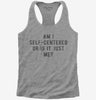 Am I Self Centered Or Is It Just Me Womens Racerback Tank Top 666x695.jpg?v=1700657721
