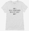 Am I Self Centered Or Is It Just Me Womens Shirt 666x695.jpg?v=1700657721