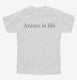 Anime is life white Youth Tee