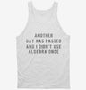Another Day Has Passed And I Didnt Use Algebra Once Tanktop 666x695.jpg?v=1700657137