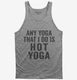 Any Yoga I Do Is Hot Yoga grey Tank