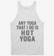 Any Yoga I Do Is Hot Yoga white Tank
