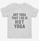 Any Yoga I Do Is Hot Yoga white Toddler Tee