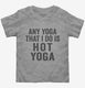 Any Yoga I Do Is Hot Yoga grey Toddler Tee