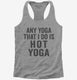 Any Yoga I Do Is Hot Yoga grey Womens Racerback Tank