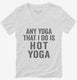 Any Yoga I Do Is Hot Yoga white Womens V-Neck Tee