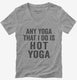 Any Yoga I Do Is Hot Yoga grey Womens V-Neck Tee