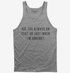 Are You Always An Idiot Or Just When I'm Around Tank Top
