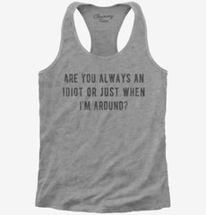 Are You Always An Idiot Or Just When I'm Around Womens Racerback Tank