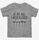 At My Age I Need Glasses Funny Wine  Toddler Tee