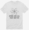 Atoms Theyre All That Matter Shirt 666x695.jpg?v=1700510261