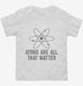 Atoms They're All That Matter white Toddler Tee