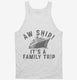 Aw Ship It's A Family Trip Vacation Funny Cruise white Tank