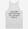 Awesome Ends With Me Ugly Begins With U Tanktop 666x695.jpg?v=1700656752